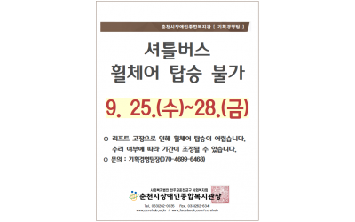 춘천시장애인종합복지관 [기획경영팀] 셔틀버스 휠체어 탑승 불가 9/25(수)-28(금). *리프트 고장으로 인해 휠체어 탑승이 어렵습니다. 수리 여부에 따라 기간이 조정될 수 있습니다. *문의: 기획경영팀장(070-4699-6468) 춘천시장애인종합복지관장 tel.033-262-0035/ fax.033-262-6341/ www.ccrehab.or.kr / www.facebook.com/ccrehab