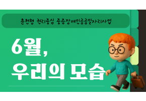 춘천형권리중심중증장애인공공일자리사업 <6월 우리의 모습>